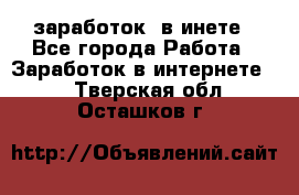  заработок  в инете - Все города Работа » Заработок в интернете   . Тверская обл.,Осташков г.